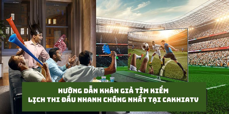 Lịch Thi Đấu - Thông Tin Mới Nhất Tại Website Cakhiatv 3 Quy trình để khán giả tìm kiếm lịch thi đấu nhanh chóng nhất